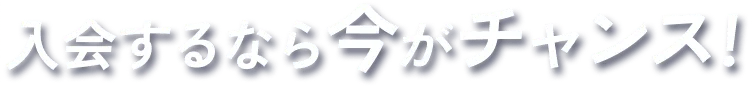 入会するなら今がチャンス!