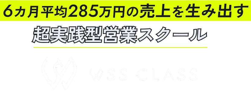6カ月平均285万円の売上を生み出す 超実践型営業スクール WSS CLASS